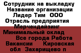 Сотрудник на выкладку › Название организации ­ Лидер Тим, ООО › Отрасль предприятия ­ Мерчендайзинг › Минимальный оклад ­ 18 000 - Все города Работа » Вакансии   . Кировская обл.,Захарищево п.